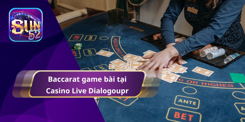 Baccarat game bài tại Casino Live Dialogoupr