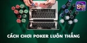 Sun52 - Tiết lộ cách chơi Poker luôn thắng cho cược thủ đam mê